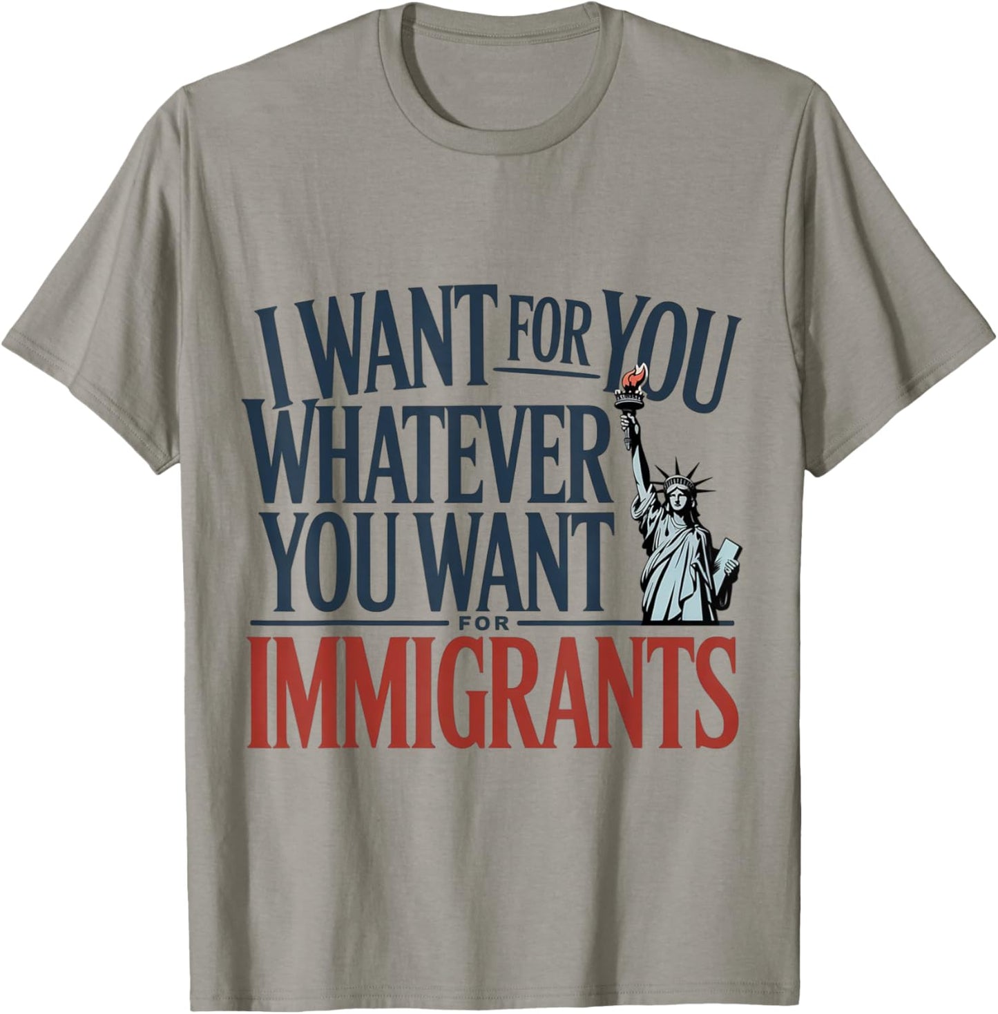 I Want For You Whatever You Want For Immigrants Sarcastic T-Shirt