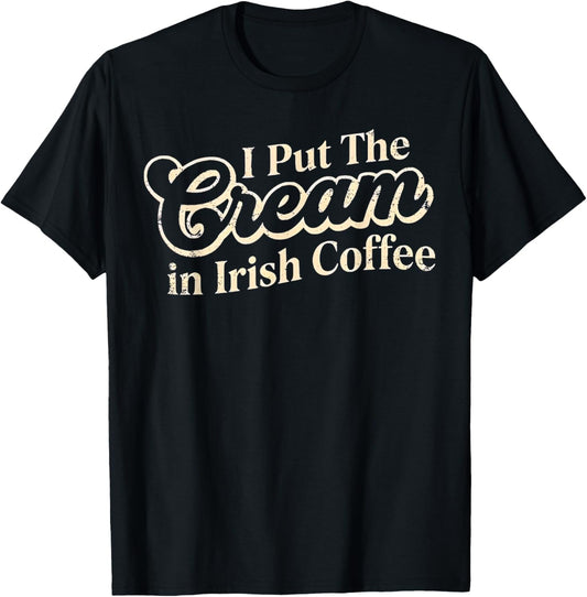 I Put The Cream in Irish Coffee and Irish Coffee Patrick's T-Shirt T-Shirt - T-Shirt | Black
