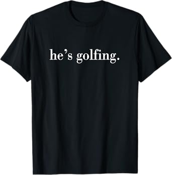 He's Golfing, Golfing Season, Golfer Wife T-Shirt