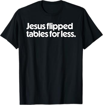 Jesus Flipped Tables For Less Funny Christian Faith Quote T-Shirt