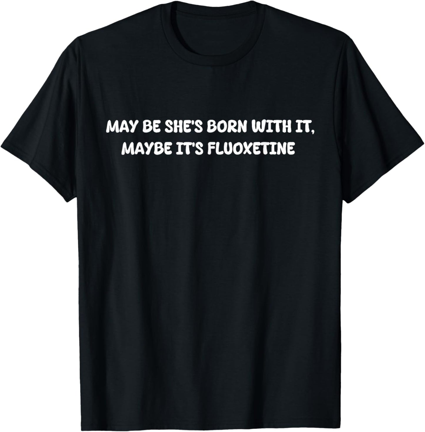 My Be She's Born With It Maybe Its Fluoxetine Funny Humor T-shirt