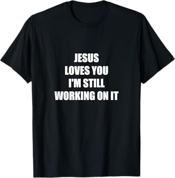 Jesus Loves You I'm Still Working On It T-Shirt