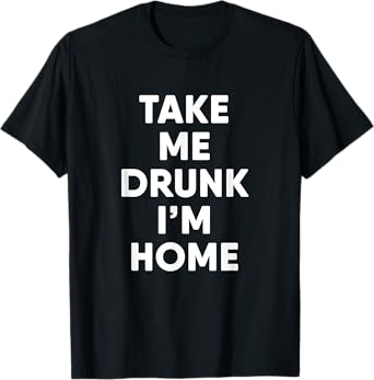 Take Me Drunk I'm Home Funny Drinking T-Shirt