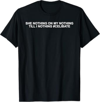 She Nothing On My Nothing Till I Nothing Funny Saying Quote T-Shirt