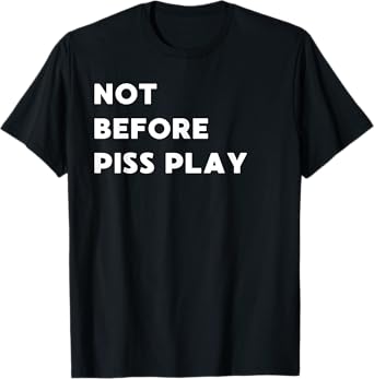 Not Before Piss Play - Funny Gifts for Women or Men T-Shirt