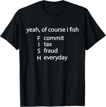 Yeah Of Course I Fish Commit Tax Fraud Everyday Fishing T-Shirt