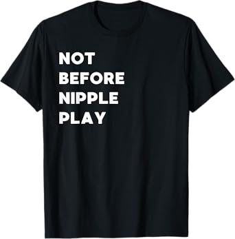 Not Before Nipple Play - Funny Gifts for Women or Men T-Shirt