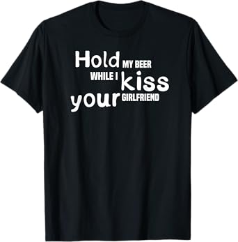 Hold My Beer While I Kiss Your Girlfriend, Drinking Shirt T-Shirt