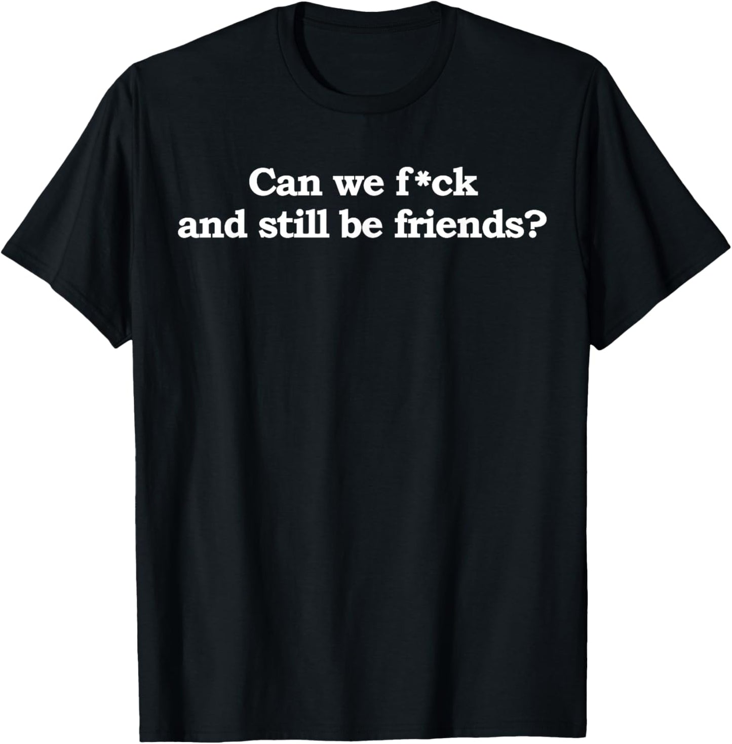 Can We Fck And Still Be Friends Funny Saying Quote Men Women T-Shirt