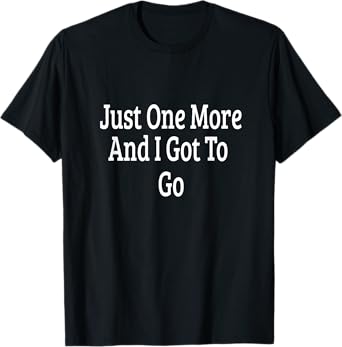 One More And I Must Go T-Shirt