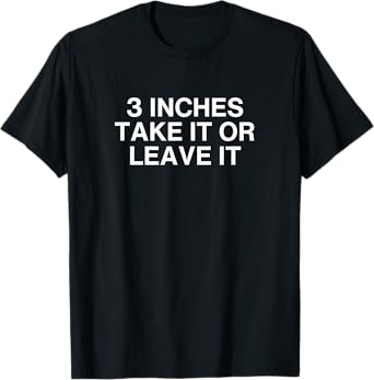 3 Inches Take It Or Leave It Funny Unhinged Gen Z Gag Meme T-Shirt