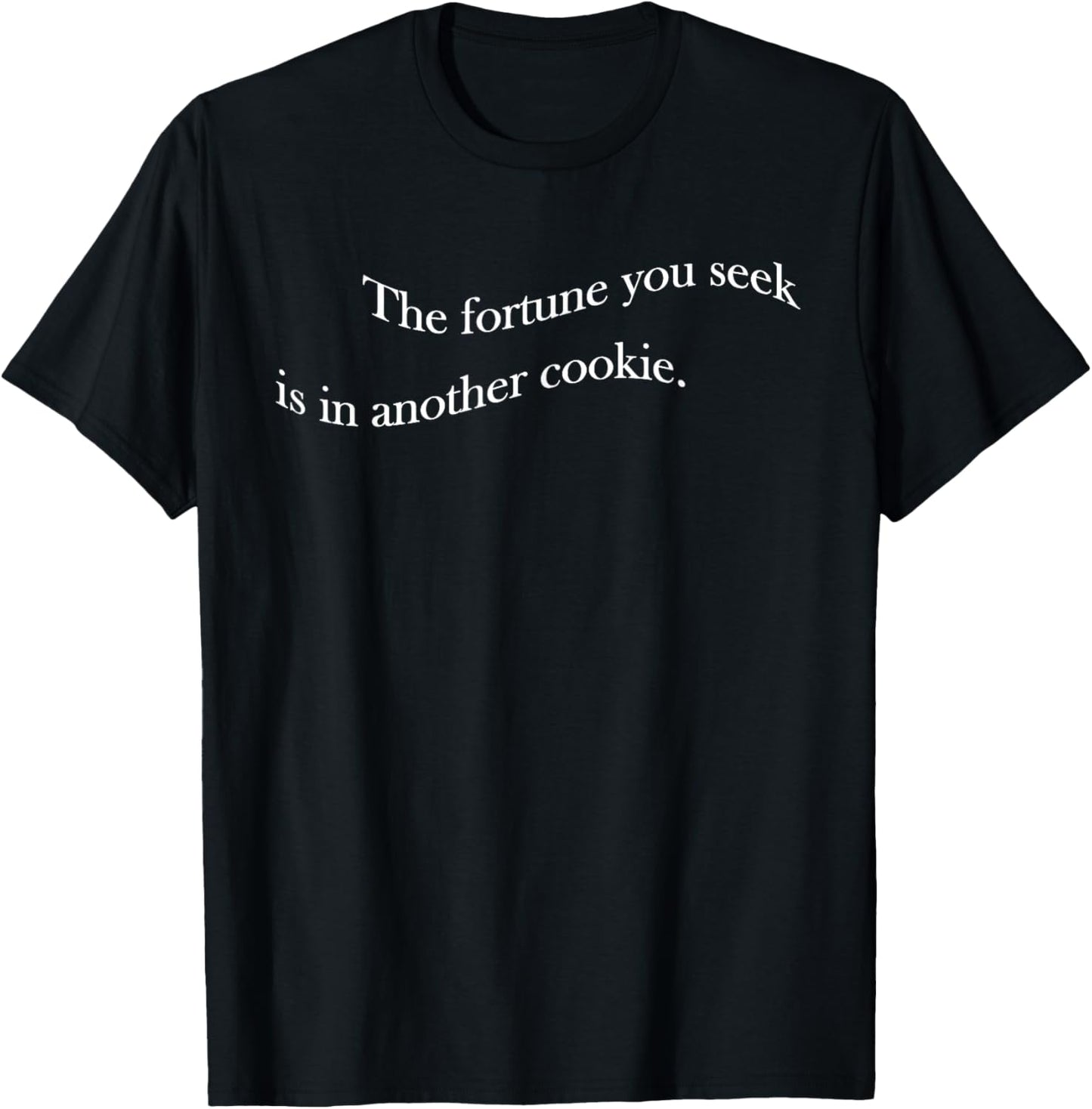 The Fortune You Seek Is In Another Cookie T-Shirt