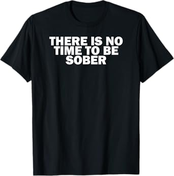 Funny Drinking There Is No Time To Be Sober T-Shirt