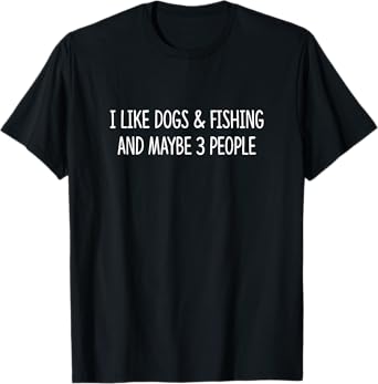 I Like Dogs & Fishing And Maybe 3 People - T-Shirt