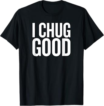 I chug Good Funny Saying Drinking T-Shirt