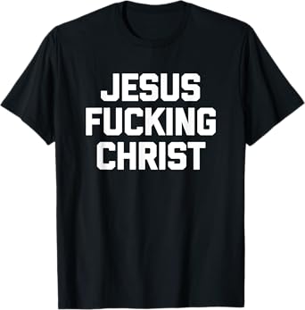 Jesus Fucking Christ T-Shirt funny saying sarcastic novelty T-Shirt