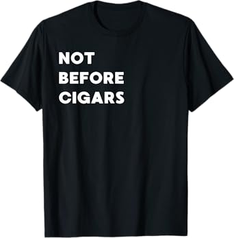Not Before Cigars - Funny Gifts for Women or Men T-Shirt