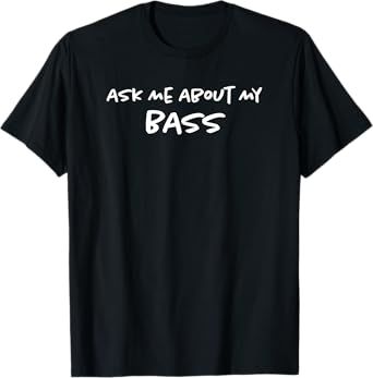 Ask Me About My Bass | Funny Guitarist & Fisherman Dad T-Shirt