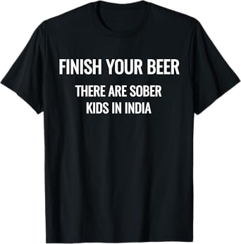 Finish Your Beer There Are Sober Kids In India T-Shirts T-Shirt