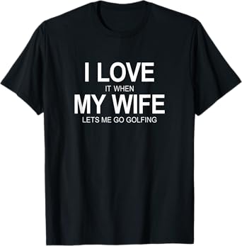 Mens I Love It When My Wife Lets Me Go Golfing - T-Shirt