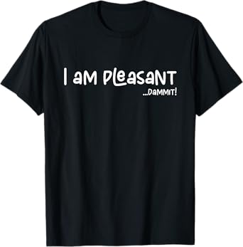 I Am Pleasant Damn It, Funny Humor Apparel Joke Gag Gifts T-Shirt