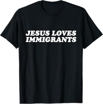 Jesus Loves Immigrants - Christian Faith T-Shirt