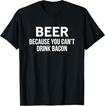 Beer Because You Canโt Drink Bacon T-Shirt