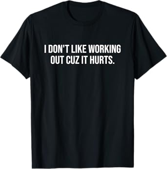 I Don't Like Working Out Cuz-It Hurts Funny Men Women T-Shirt