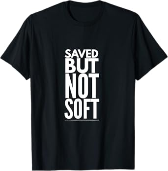 Saved But Not Soft T-Shirt
