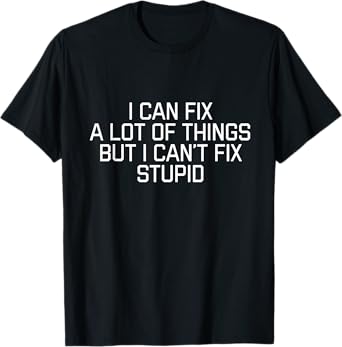 I Can Fix A Lot Of Things But I Can't Fix Stupid T-Shirt T-Shirt
