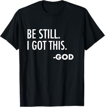 Be Still. I Got This. -God | Christian T-Shirt