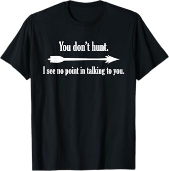 You Don't Hunt I See No Point In Talking To You T-Shirt T-Shirt
