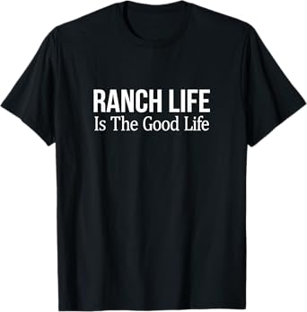 Ranch Life Is The Good Life - T-Shirt