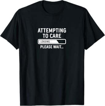 Attempting to Care Loading Please Wait Funny Sarcasm T-Shirt