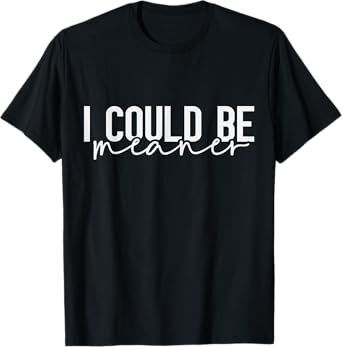 I Could Be Meaner Womens T-Shirt