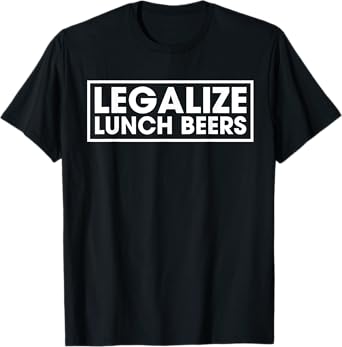 Legalize Lunch Beers Funny Day Drinking Quote Get Drunk T-Shirt