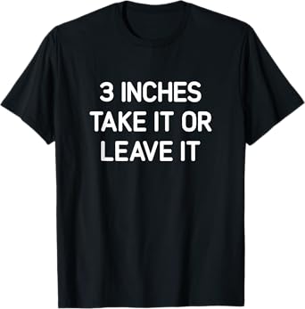 Three Inches Take It Or Leave It, Funny, Jokes, Sarcastic T-Shirt
