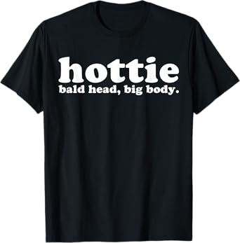 Hottie Bald Head Big Body T-Shirt