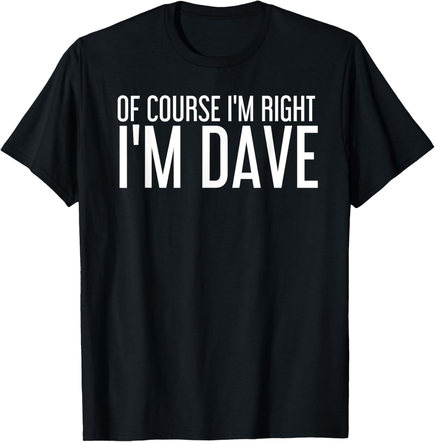 OF COURSE I'M RIGHT I'M DAVE Shirt Funny Gift Idea T-Shirt