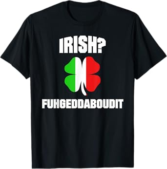 Irish Fuhgeddaboudit St Patrick's Day Italian American NYC T-Shirt