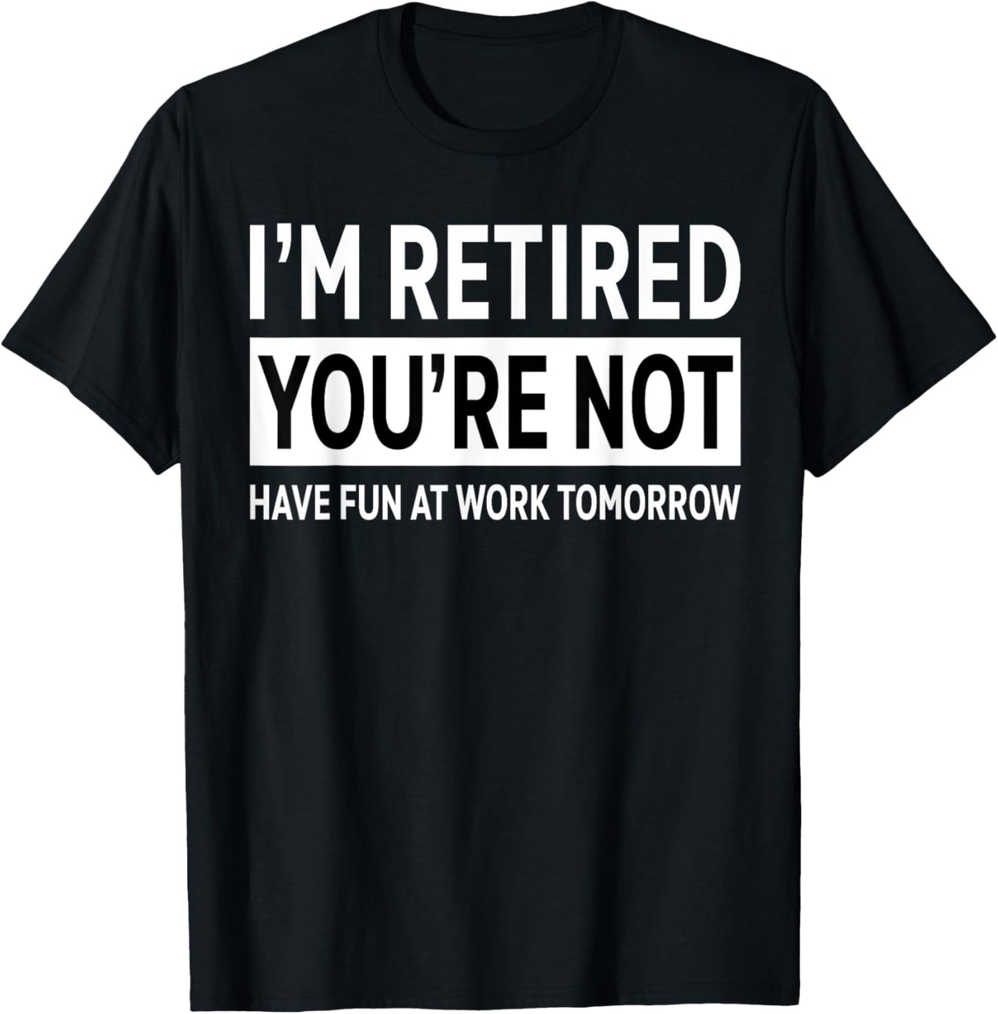 I'm Retired You're Not Have Fun at Work Tomorrow Retirement T-Shirt