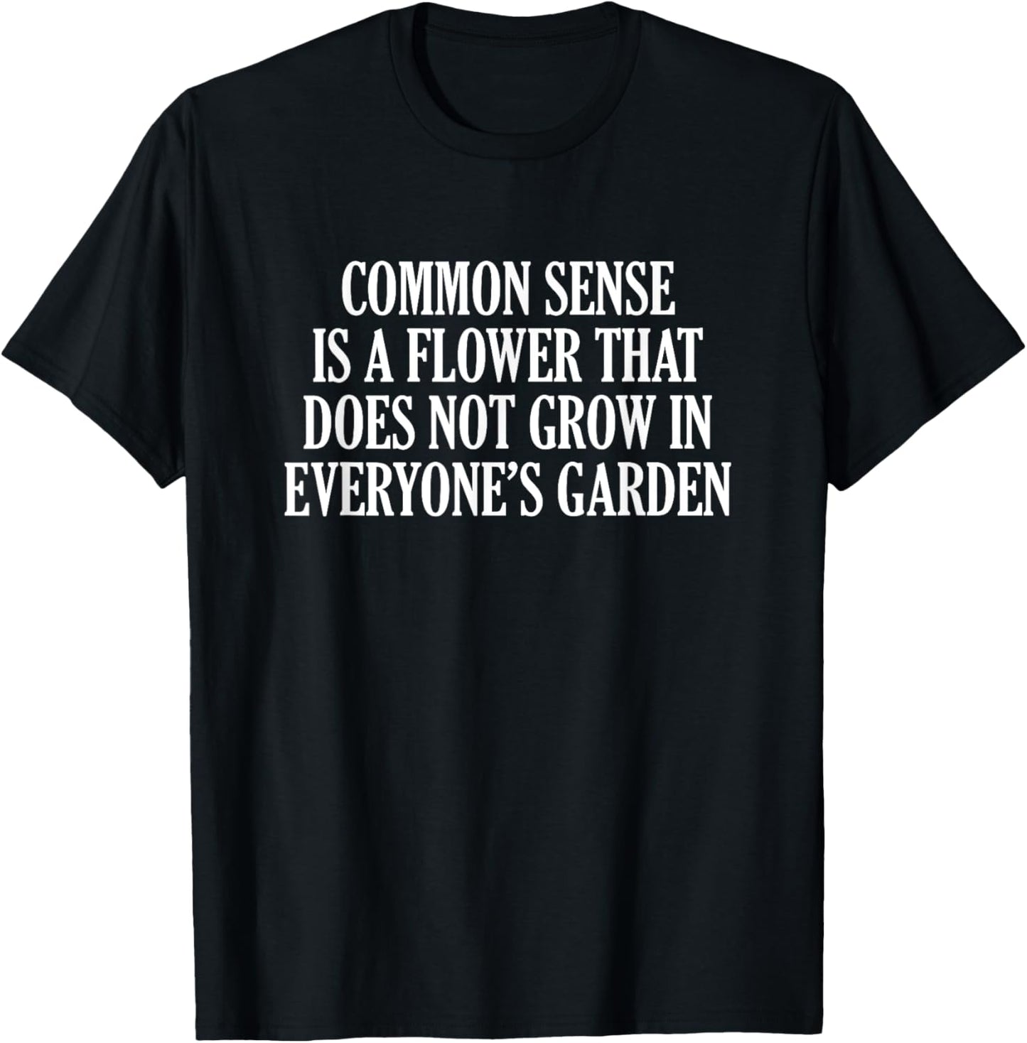 Common Sense Is A Flower That Does Not Grow In Everyone’s T-Shirt
