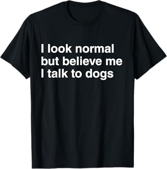 I Look Normal But Believe Me I Talk To Dogs Funny Dog Lover Men Women Kids T-Shirt