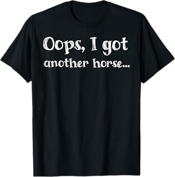 Funny Oops I Got Another Horse T-Shirt