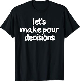 Let's Make Pour Decisions Funny Drinking Pour Decisions T-Shirt