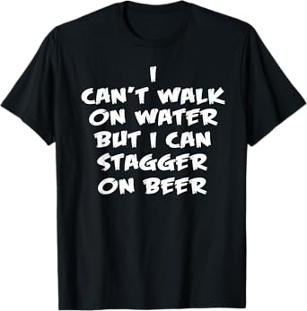I can't walk on water but i can stagger on beer shirt T-Shirt