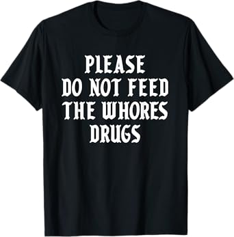 Please Do Not Feed The Whores Drugs T-Shirt