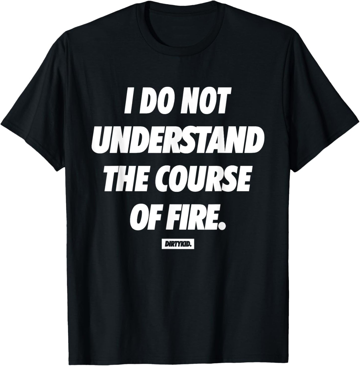 I Do Not Understand The Course Of Fire Funny T-Shirt