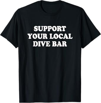 Support your local dive bar | Funny Whiskey Beer T-Shirt T-Shirt