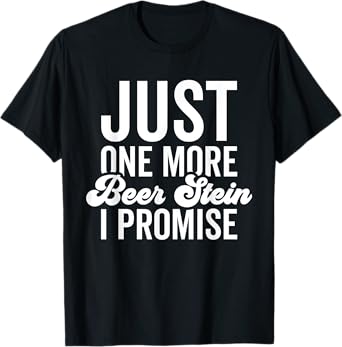 Just One More Beer Stein I Promise Beer Stein Collector T-Shirt
